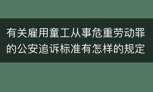 有关雇用童工从事危重劳动罪的公安追诉标准有怎样的规定