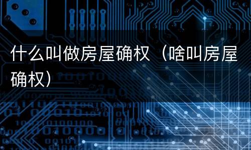 什么叫做房屋确权（啥叫房屋确权）