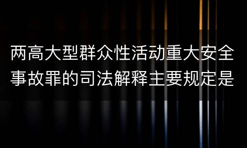 两高大型群众性活动重大安全事故罪的司法解释主要规定是什么