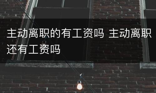 主动离职的有工资吗 主动离职还有工资吗