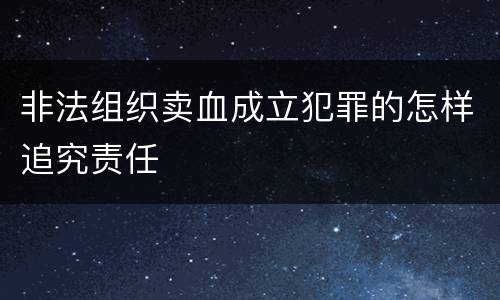 非法组织卖血成立犯罪的怎样追究责任