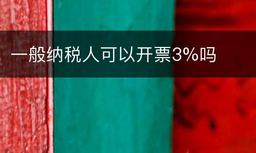 一般纳税人可以开票3%吗
