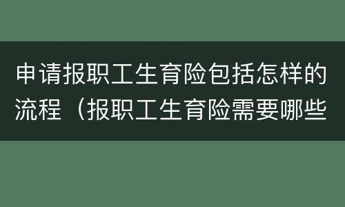 申请报职工生育险包括怎样的流程（报职工生育险需要哪些材料）