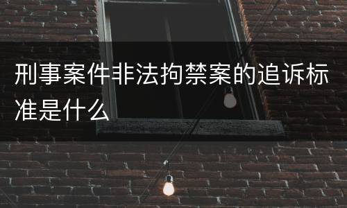刑事案件非法拘禁案的追诉标准是什么
