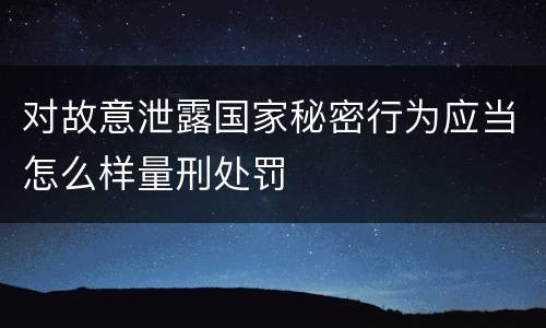 对故意泄露国家秘密行为应当怎么样量刑处罚