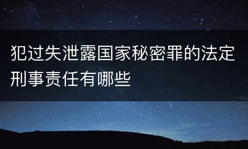 犯过失泄露国家秘密罪的法定刑事责任有哪些
