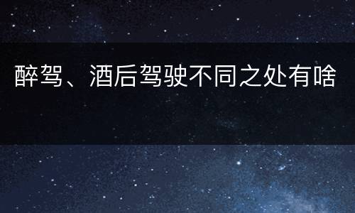 醉驾、酒后驾驶不同之处有啥