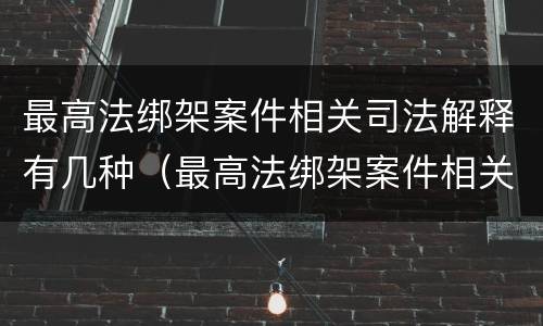 最高法绑架案件相关司法解释有几种（最高法绑架案件相关司法解释有几种情况）