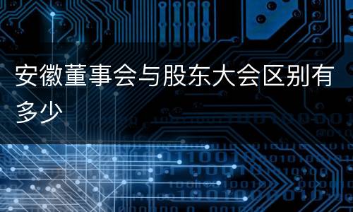 安徽董事会与股东大会区别有多少