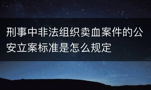 刑事中非法组织卖血案件的公安立案标准是怎么规定