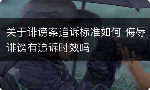关于诽谤案追诉标准如何 侮辱诽谤有追诉时效吗