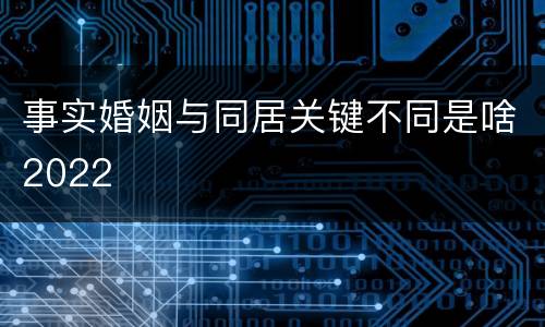 事实婚姻与同居关键不同是啥2022