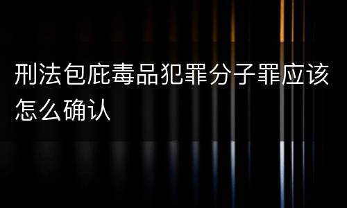 刑法包庇毒品犯罪分子罪应该怎么确认