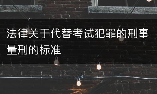 法律关于代替考试犯罪的刑事量刑的标准