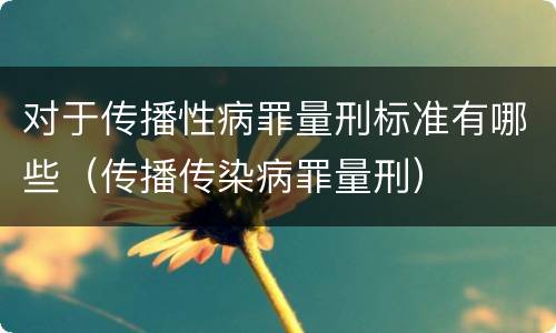 对于传播性病罪量刑标准有哪些（传播传染病罪量刑）