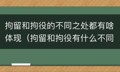 拘留和拘役的不同之处都有啥体现（拘留和拘役有什么不同）