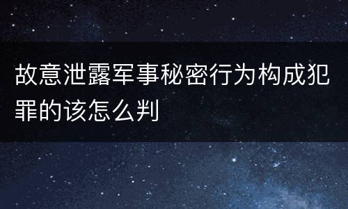 故意泄露军事秘密行为构成犯罪的该怎么判