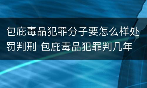 包庇毒品犯罪分子要怎么样处罚判刑 包庇毒品犯罪判几年