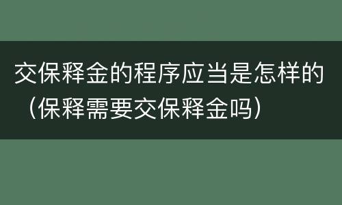 交保释金的程序应当是怎样的（保释需要交保释金吗）