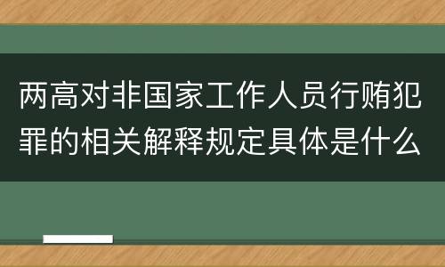 两高对非国家工作人员行贿犯罪的相关解释规定具体是什么重要内容