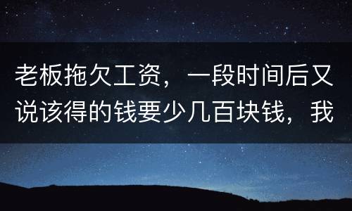 老板拖欠工资，一段时间后又说该得的钱要少几百块钱，我要怎样维护呢