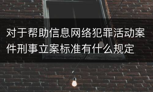 对于帮助信息网络犯罪活动案件刑事立案标准有什么规定