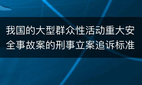 我国的大型群众性活动重大安全事故案的刑事立案追诉标准是怎么样规定