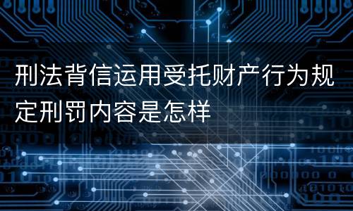 刑法背信运用受托财产行为规定刑罚内容是怎样