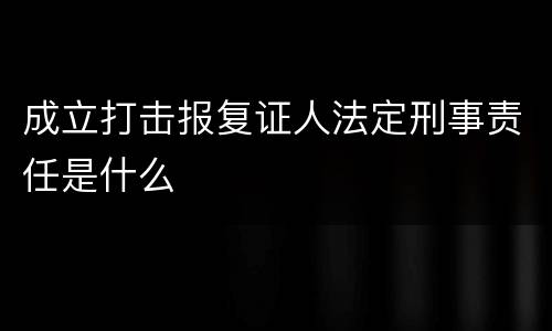 成立打击报复证人法定刑事责任是什么