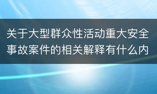 关于大型群众性活动重大安全事故案件的相关解释有什么内容