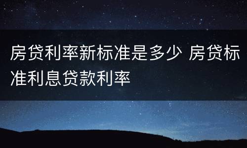 房贷利率新标准是多少 房贷标准利息贷款利率