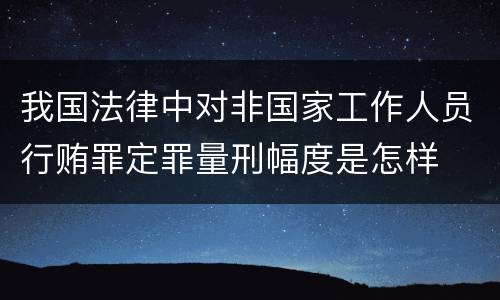 我国法律中对非国家工作人员行贿罪定罪量刑幅度是怎样