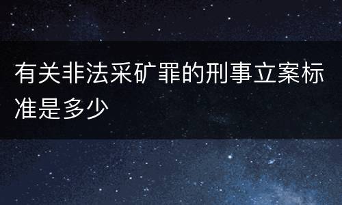 有关非法采矿罪的刑事立案标准是多少