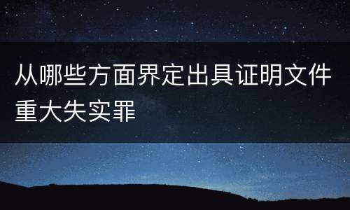 从哪些方面界定出具证明文件重大失实罪