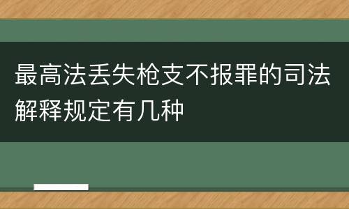最高法丢失枪支不报罪的司法解释规定有几种