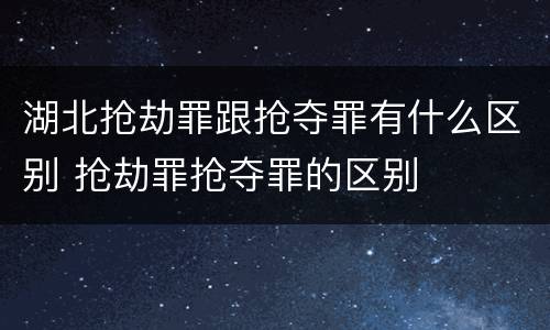 湖北抢劫罪跟抢夺罪有什么区别 抢劫罪抢夺罪的区别