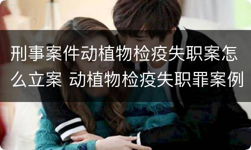 刑事案件动植物检疫失职案怎么立案 动植物检疫失职罪案例