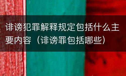 诽谤犯罪解释规定包括什么主要内容（诽谤罪包括哪些）
