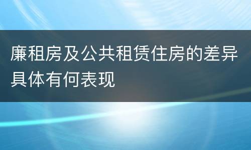 廉租房及公共租赁住房的差异具体有何表现