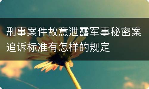 刑事案件故意泄露军事秘密案追诉标准有怎样的规定