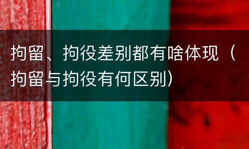 拘留、拘役差别都有啥体现（拘留与拘役有何区别）