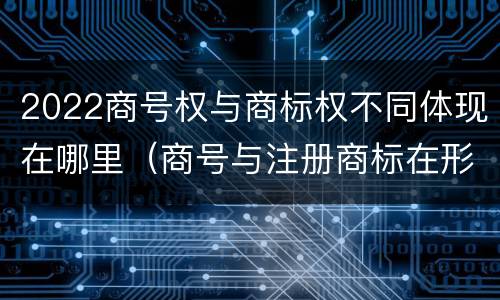 2022商号权与商标权不同体现在哪里（商号与注册商标在形式上是一样的）