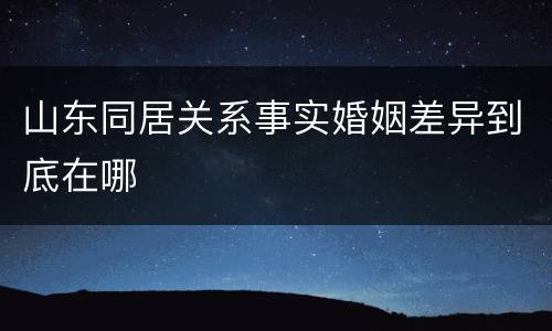 山东同居关系事实婚姻差异到底在哪