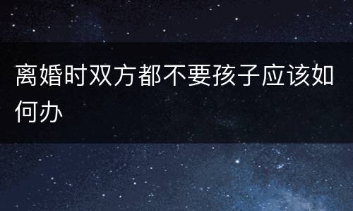 离婚时双方都不要孩子应该如何办