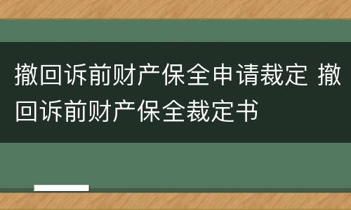 撤回诉前财产保全申请裁定 撤回诉前财产保全裁定书