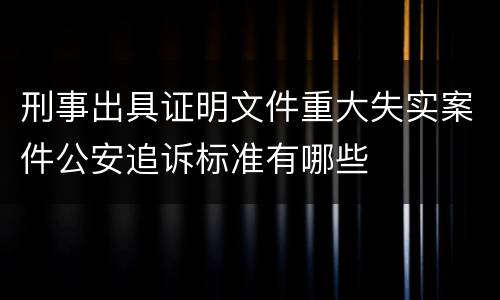 刑事出具证明文件重大失实案件公安追诉标准有哪些