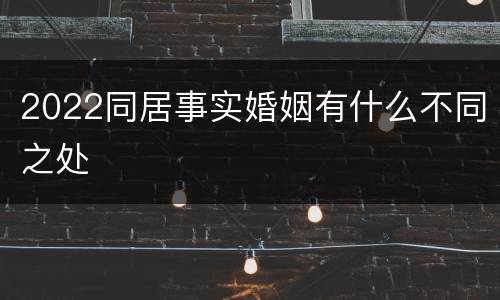 2022同居事实婚姻有什么不同之处