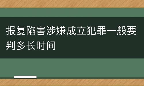 报复陷害涉嫌成立犯罪一般要判多长时间