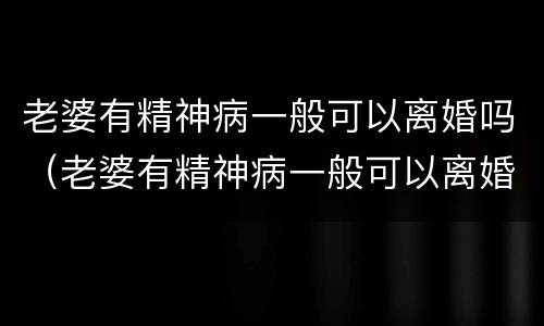 老婆有精神病一般可以离婚吗（老婆有精神病一般可以离婚吗知乎）