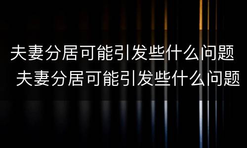 夫妻分居可能引发些什么问题 夫妻分居可能引发些什么问题和困难